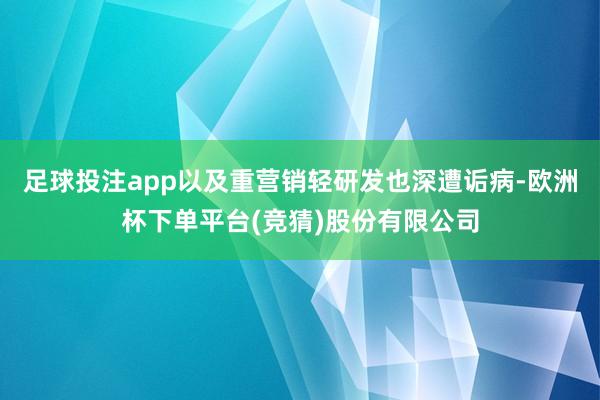 足球投注app以及重营销轻研发也深遭诟病-欧洲杯下单平台(竞猜)股份有限公司