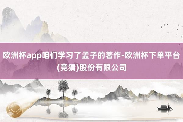 欧洲杯app咱们学习了孟子的著作-欧洲杯下单平台(竞猜)股份有限公司