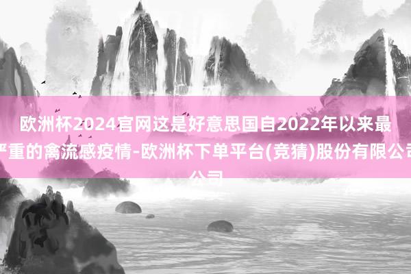 欧洲杯2024官网这是好意思国自2022年以来最严重的禽流感疫情-欧洲杯下单平台(竞猜)股份有限公司