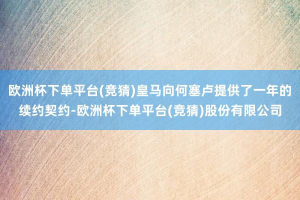 欧洲杯下单平台(竞猜)皇马向何塞卢提供了一年的续约契约-欧洲杯下单平台(竞猜)股份有限公司