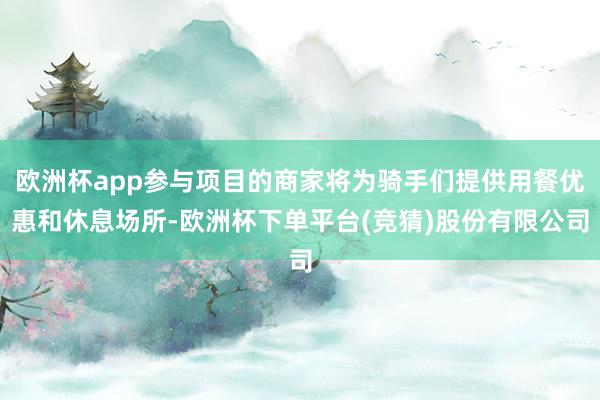 欧洲杯app参与项目的商家将为骑手们提供用餐优惠和休息场所-欧洲杯下单平台(竞猜)股份有限公司