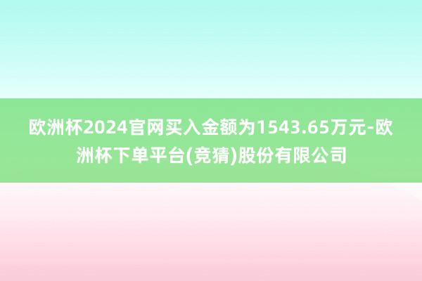 欧洲杯2024官网买入金额为1543.65万元-欧洲杯下单平台(竞猜)股份有限公司