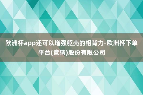 欧洲杯app还可以增强躯壳的相背力-欧洲杯下单平台(竞猜)股份有限公司