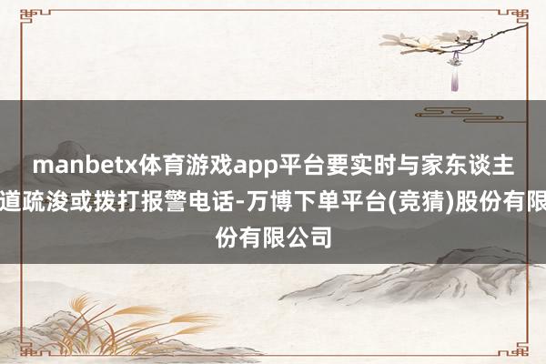 manbetx体育游戏app平台要实时与家东谈主、古道疏浚或拨打报警电话-万博下单平台(竞猜)股份有限公司