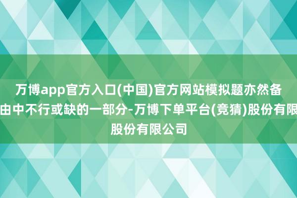 万博app官方入口(中国)官方网站模拟题亦然备考经由中不行或缺的一部分-万博下单平台(竞猜)股份有限公司